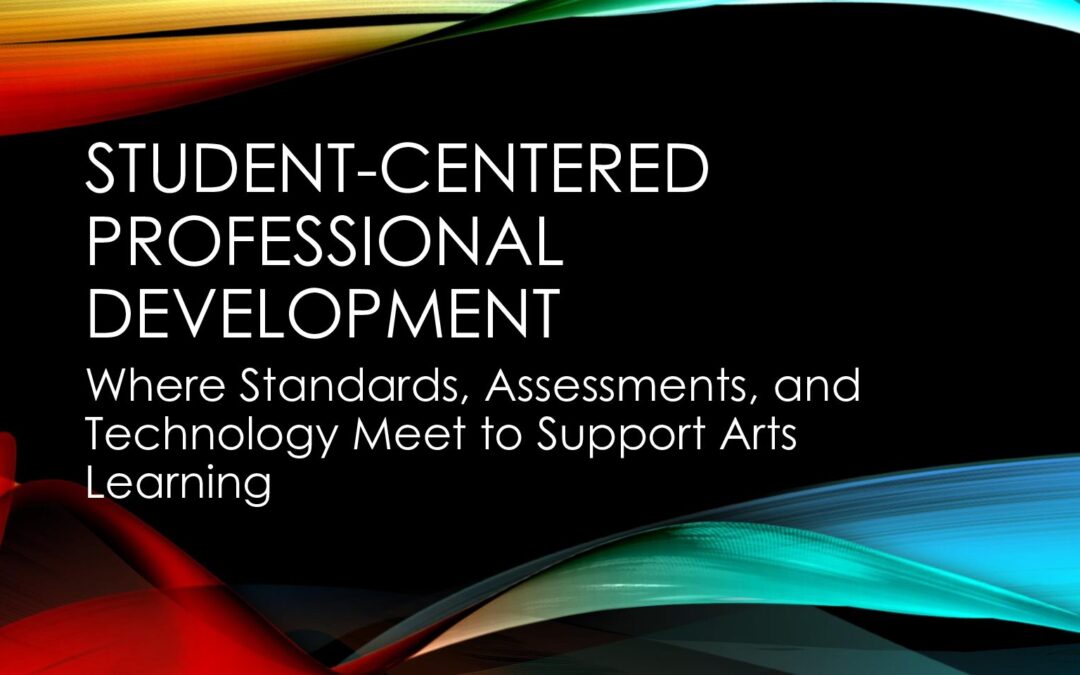 Student-Centered Professional Development_Where Assessments,Standards,Technology Meet to Support Arts Learning